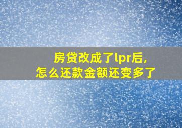 房贷改成了lpr后,怎么还款金额还变多了