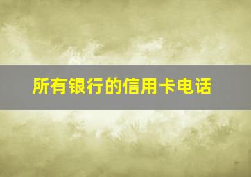 所有银行的信用卡电话