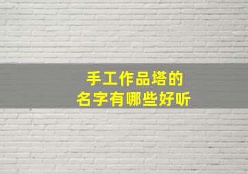 手工作品塔的名字有哪些好听