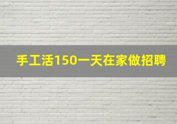 手工活150一天在家做招聘