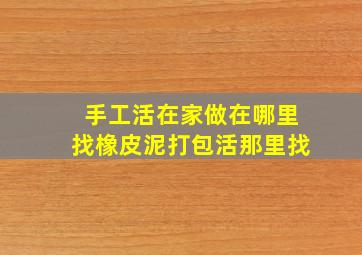 手工活在家做在哪里找橡皮泥打包活那里找