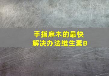 手指麻木的最快解决办法维生素B