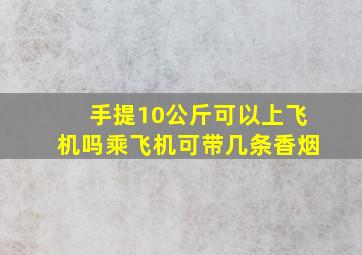 手提10公斤可以上飞机吗乘飞机可带几条香烟