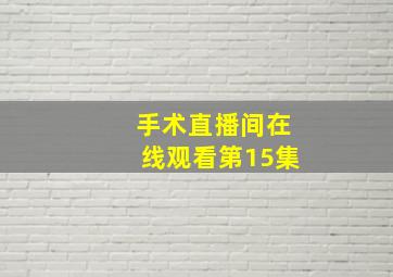 手术直播间在线观看第15集