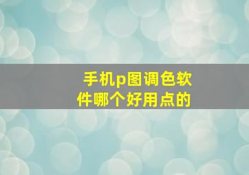 手机p图调色软件哪个好用点的