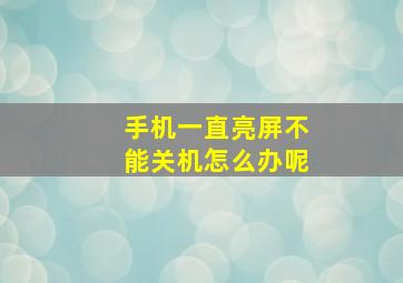 手机一直亮屏不能关机怎么办呢