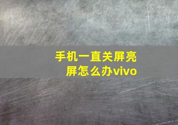 手机一直关屏亮屏怎么办vivo