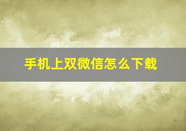 手机上双微信怎么下载