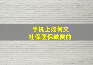 手机上如何交社保医保缴费的