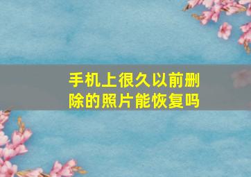 手机上很久以前删除的照片能恢复吗