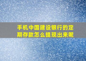 手机中国建设银行的定期存款怎么提现出来呢