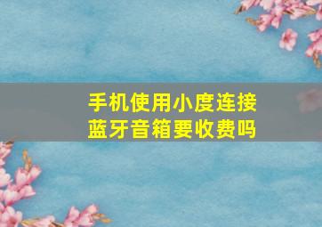 手机使用小度连接蓝牙音箱要收费吗