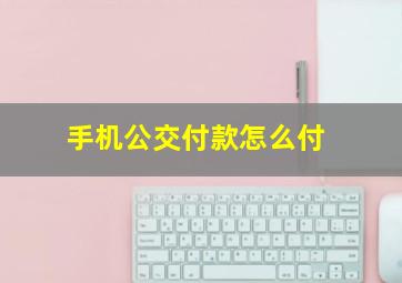 手机公交付款怎么付