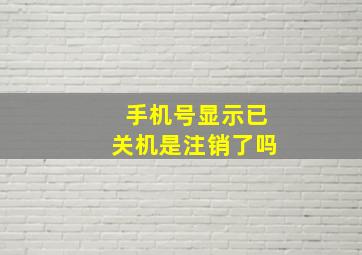 手机号显示已关机是注销了吗