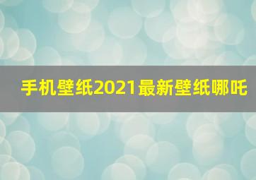 手机壁纸2021最新壁纸哪吒