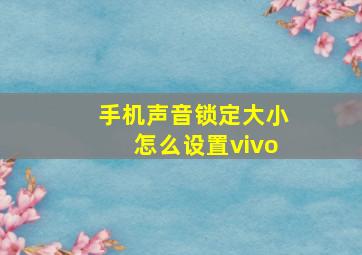 手机声音锁定大小怎么设置vivo