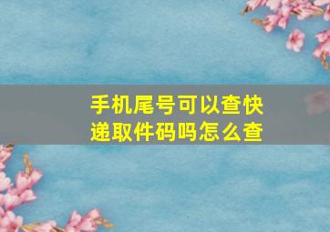 手机尾号可以查快递取件码吗怎么查