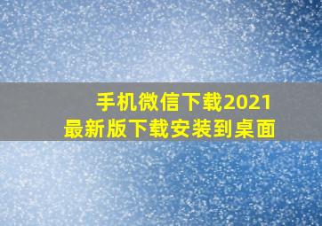 手机微信下载2021最新版下载安装到桌面