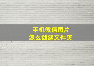 手机微信图片怎么创建文件夹