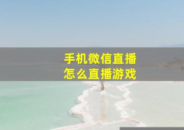 手机微信直播怎么直播游戏