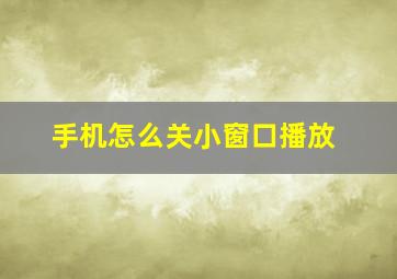 手机怎么关小窗口播放