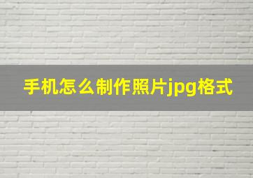 手机怎么制作照片jpg格式