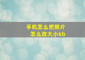 手机怎么把照片怎么改大小kb