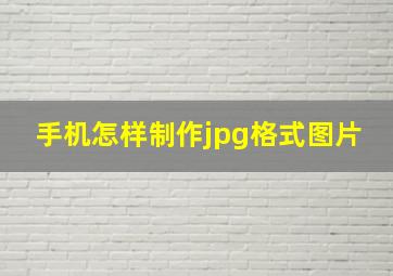 手机怎样制作jpg格式图片