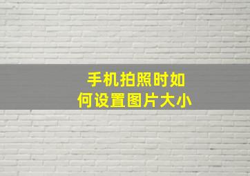 手机拍照时如何设置图片大小