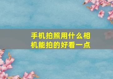 手机拍照用什么相机能拍的好看一点