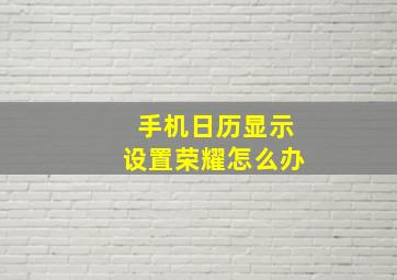 手机日历显示设置荣耀怎么办