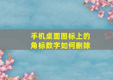 手机桌面图标上的角标数字如何删除