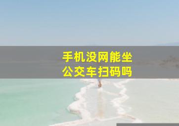 手机没网能坐公交车扫码吗