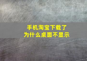 手机淘宝下载了为什么桌面不显示