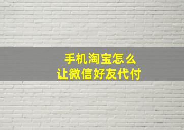 手机淘宝怎么让微信好友代付