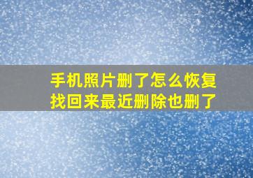 手机照片删了怎么恢复找回来最近删除也删了