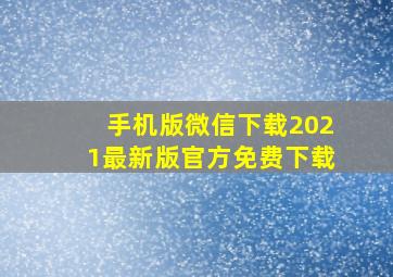 手机版微信下载2021最新版官方免费下载