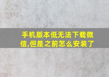 手机版本低无法下载微信,但是之前怎么安装了