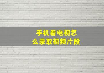 手机看电视怎么录取视频片段