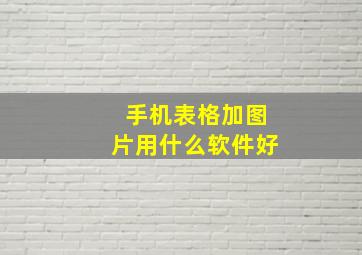 手机表格加图片用什么软件好