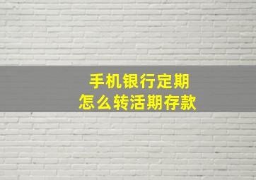 手机银行定期怎么转活期存款