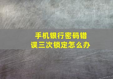 手机银行密码错误三次锁定怎么办