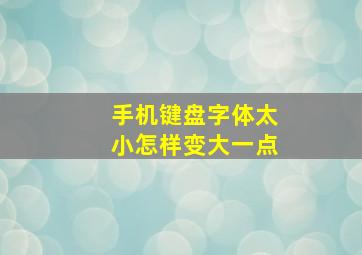 手机键盘字体太小怎样变大一点