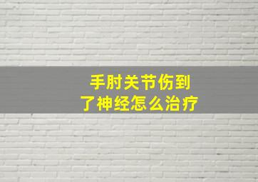 手肘关节伤到了神经怎么治疗