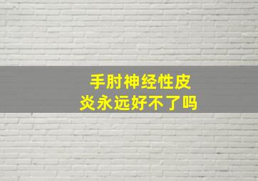 手肘神经性皮炎永远好不了吗