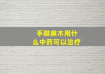 手脚麻木用什么中药可以治疗