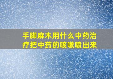 手脚麻木用什么中药治疗把中药的咳嗽喷出来