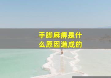 手脚麻痹是什么原因造成的