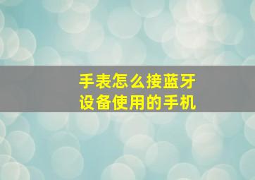 手表怎么接蓝牙设备使用的手机