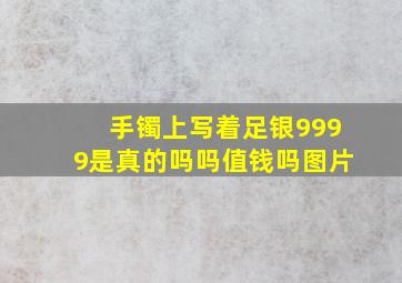 手镯上写着足银9999是真的吗吗值钱吗图片